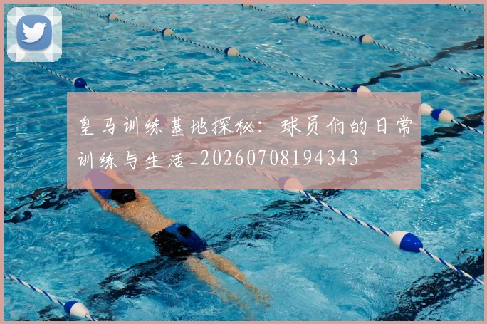 皇马训练基地探秘：球员们的日常训练与生活_20260708194343